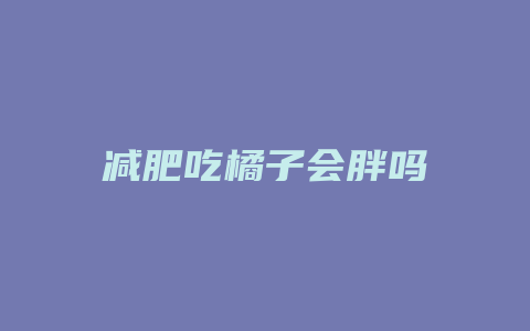 减肥吃橘子会胖吗