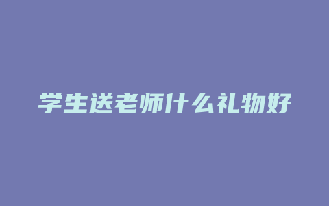 学生送老师什么礼物好