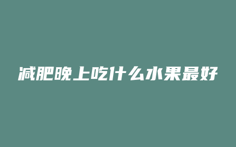 减肥晚上吃什么水果最好