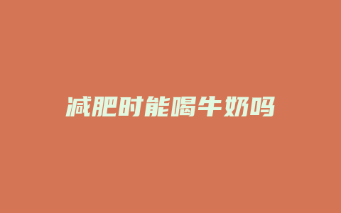 减肥时能喝牛奶吗