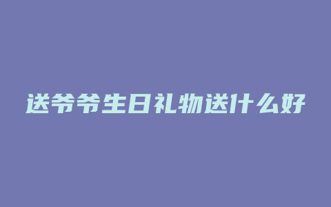 送爷爷生日礼物送什么好