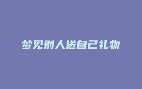 梦见别人送自己礼物