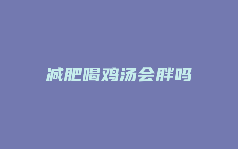 减肥喝鸡汤会胖吗