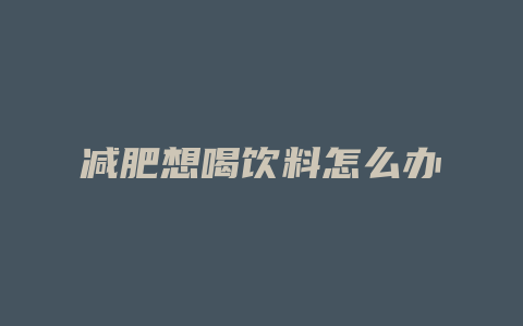 减肥想喝饮料怎么办