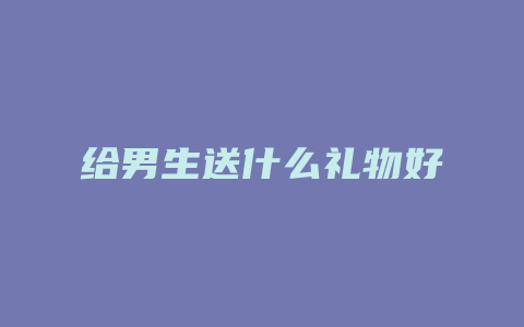 给男生送什么礼物好