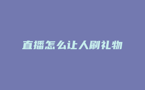 直播怎么让人刷礼物