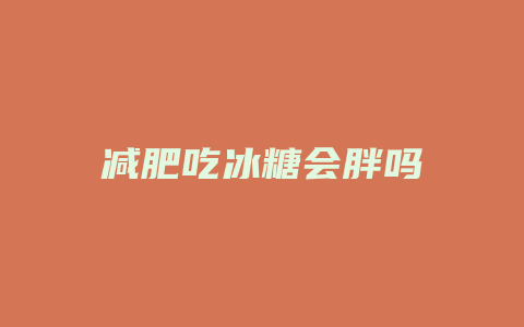 减肥吃冰糖会胖吗