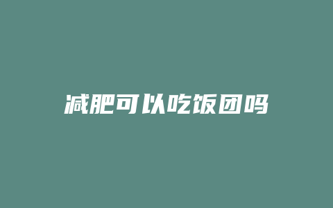 减肥可以吃饭团吗