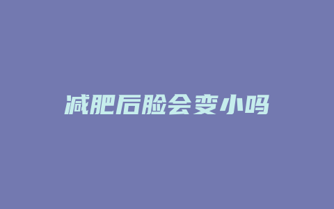 减肥后脸会变小吗