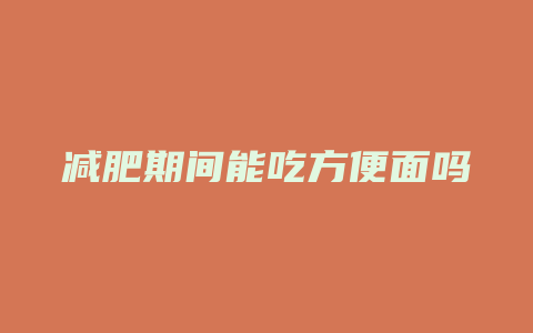 减肥期间能吃方便面吗