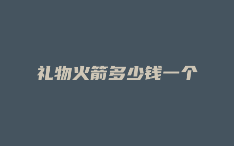 礼物火箭多少钱一个