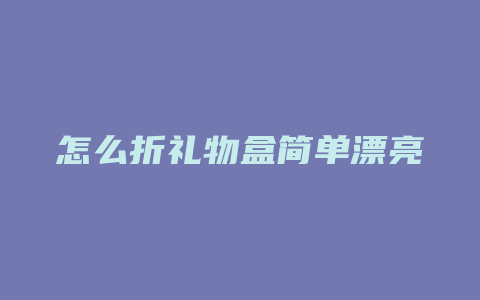 怎么折礼物盒简单漂亮