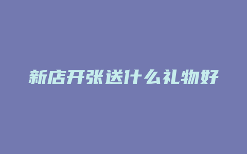 新店开张送什么礼物好