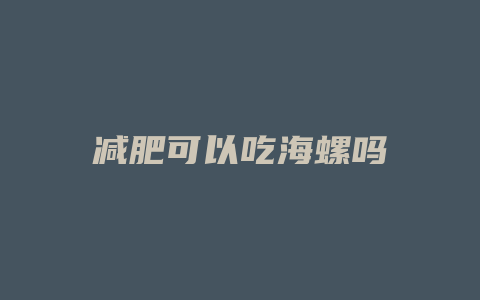 减肥可以吃海螺吗