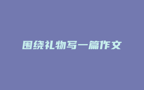 围绕礼物写一篇作文