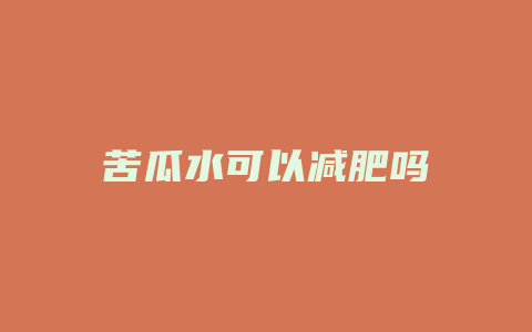 苦瓜水可以减肥吗