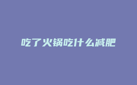 吃了火锅吃什么减肥