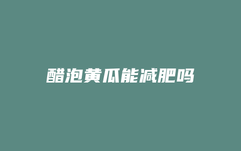 醋泡黄瓜能减肥吗