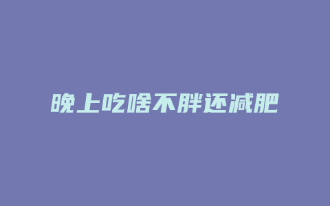 晚上吃啥不胖还减肥