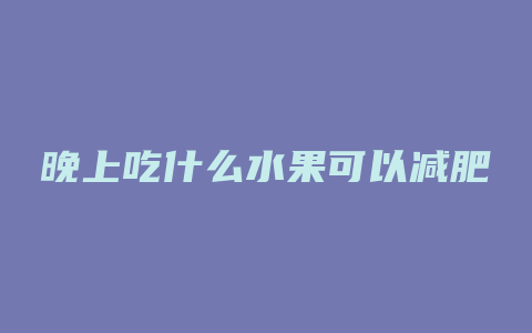 晚上吃什么水果可以减肥