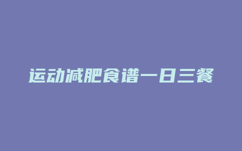 运动减肥食谱一日三餐