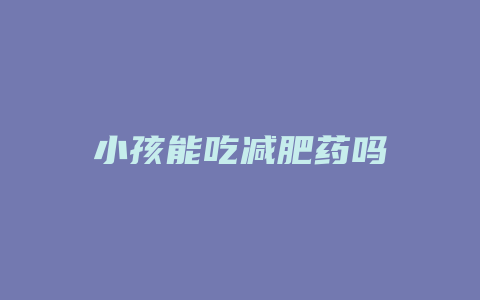 小孩能吃减肥药吗