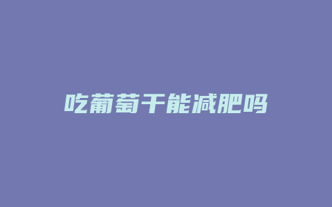 吃葡萄干能减肥吗