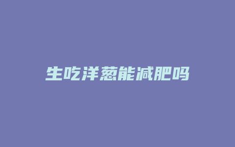 生吃洋葱能减肥吗