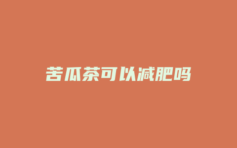 苦瓜茶可以减肥吗