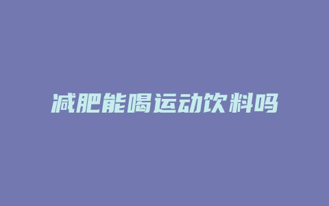 减肥能喝运动饮料吗