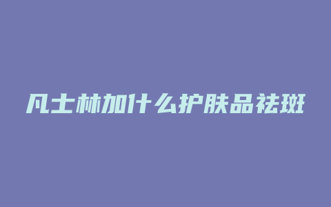 凡士林加什么护肤品祛斑