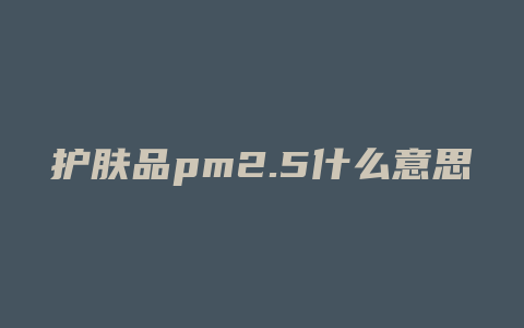 护肤品pm2.5什么意思