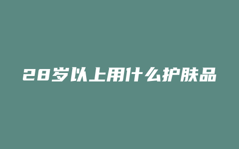 28岁以上用什么护肤品