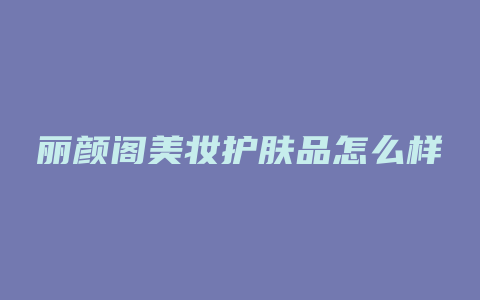 丽颜阁美妆护肤品怎么样