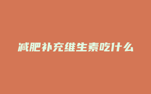 减肥补充维生素吃什么