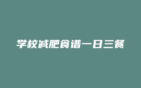 学校减肥食谱一日三餐