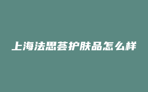 上海法思荟护肤品怎么样