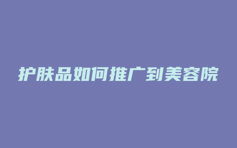 护肤品如何推广到美容院