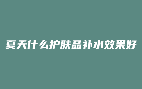 夏天什么护肤品补水效果好