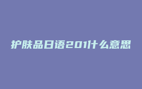 护肤品日语201什么意思