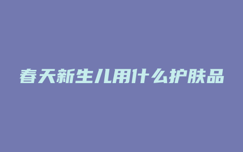 春天新生儿用什么护肤品