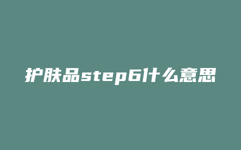 护肤品step6什么意思