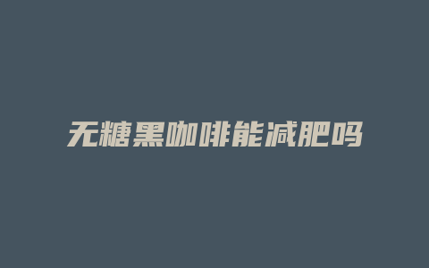 无糖黑咖啡能减肥吗