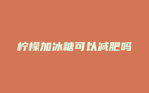 柠檬加冰糖可以减肥吗