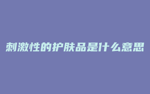 刺激性的护肤品是什么意思