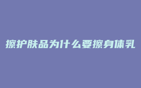 擦护肤品为什么要擦身体乳