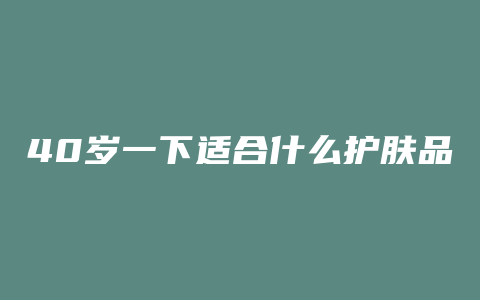 40岁一下适合什么护肤品