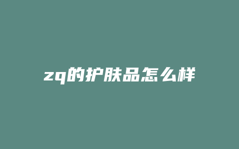 zq的护肤品怎么样