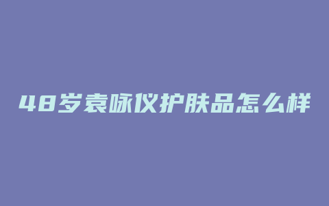 48岁袁咏仪护肤品怎么样