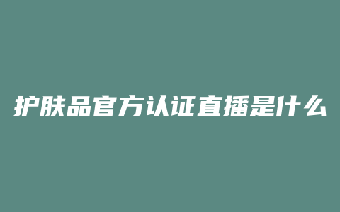 护肤品官方认证直播是什么